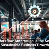 Why Workflow Automation Is the Secret to Sustainable Business Growth
