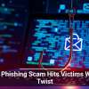 New Phishing Scam Hits Victims With a Twist