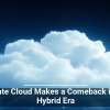 Private Cloud Makes a Comeback in the Hybrid Era